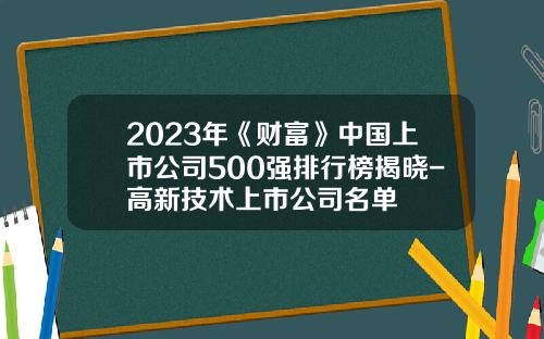 2023年《财富》中国上市公司500强排行榜揭晓-高新技术上市公司名单