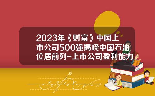 2023年《财富》中国上市公司500强揭晓中国石油位居前列-上市公司盈利能力排名
