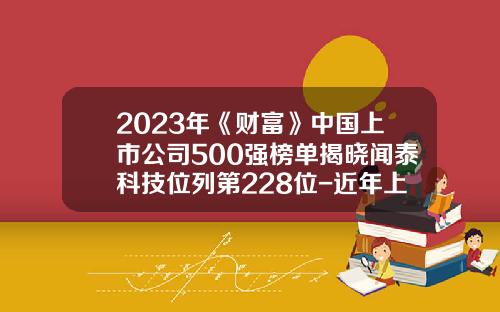 2023年《财富》中国上市公司500强榜单揭晓闻泰科技位列第228位-近年上市的公司