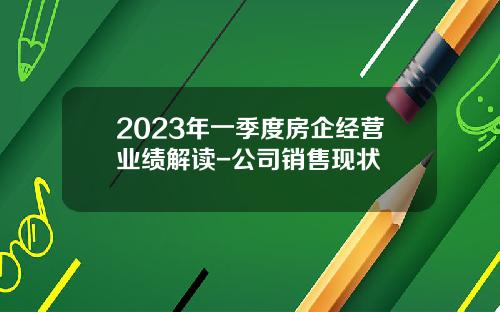 2023年一季度房企经营业绩解读-公司销售现状