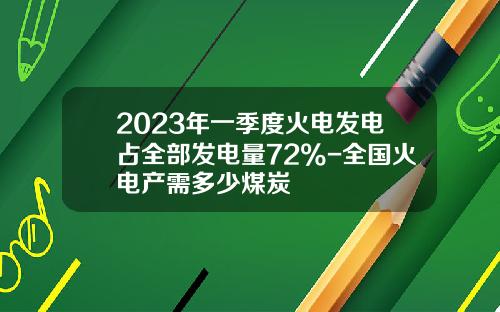 2023年一季度火电发电占全部发电量72%-全国火电产需多少煤炭