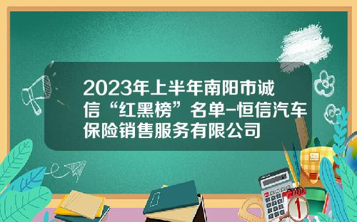 2023年上半年南阳市诚信“红黑榜”名单-恒信汽车保险销售服务有限公司