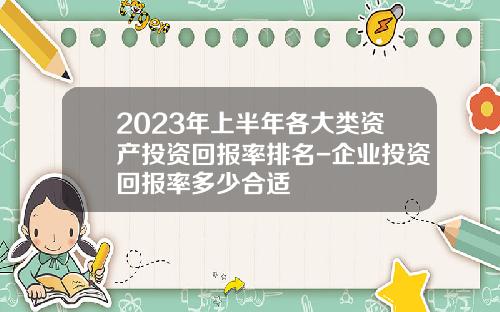 2023年上半年各大类资产投资回报率排名-企业投资回报率多少合适