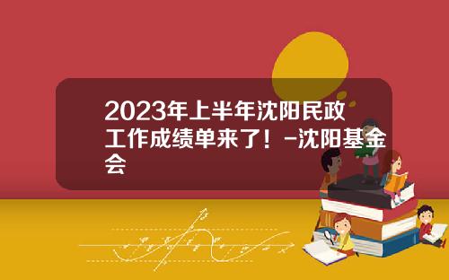 2023年上半年沈阳民政工作成绩单来了！-沈阳基金会