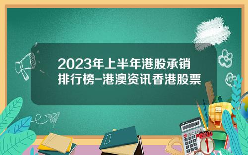 2023年上半年港股承销排行榜-港澳资讯香港股票