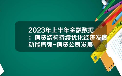 2023年上半年金融数据：信贷结构持续优化经济发展动能增强-信贷公司发展