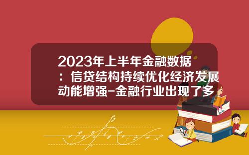 2023年上半年金融数据：信贷结构持续优化经济发展动能增强-金融行业出现了多少年