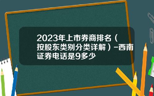 2023年上市券商排名（按股东类别分类详解）-西南证券电话是9多少