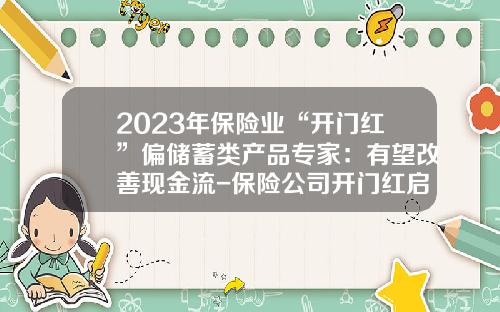 2023年保险业“开门红”偏储蓄类产品专家：有望改善现金流-保险公司开门红启动会报道