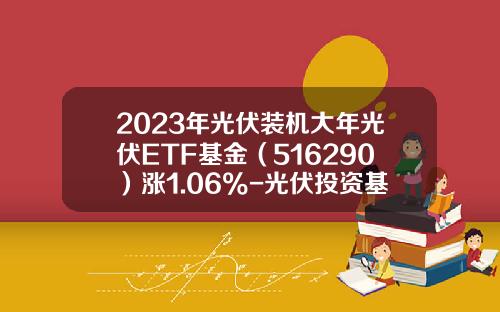 2023年光伏装机大年光伏ETF基金（516290）涨1.06%-光伏投资基金