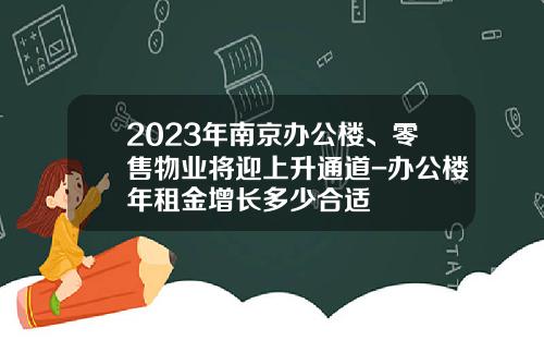 2023年南京办公楼、零售物业将迎上升通道-办公楼年租金增长多少合适