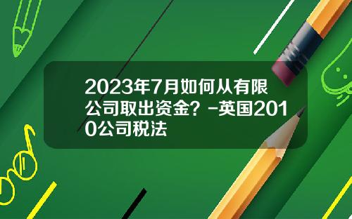 2023年7月如何从有限公司取出资金？-英国2010公司税法