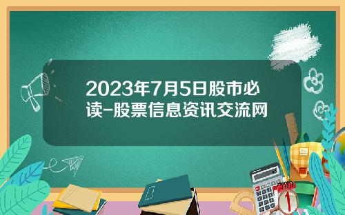 2023年7月5日股市必读-股票信息资讯交流网