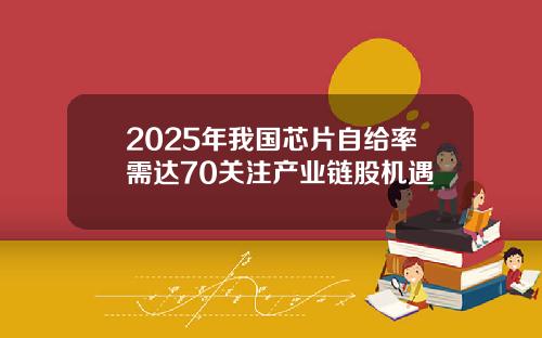 2025年我国芯片自给率需达70关注产业链股机遇