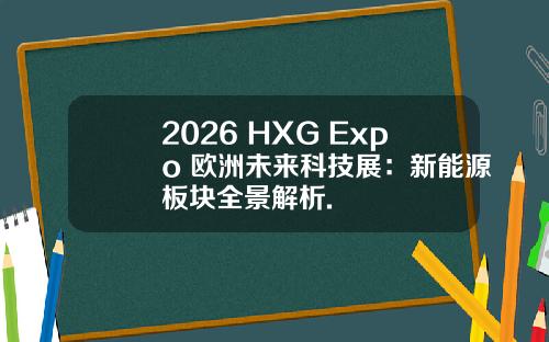 2026 HXG Expo 欧洲未来科技展：新能源板块全景解析.