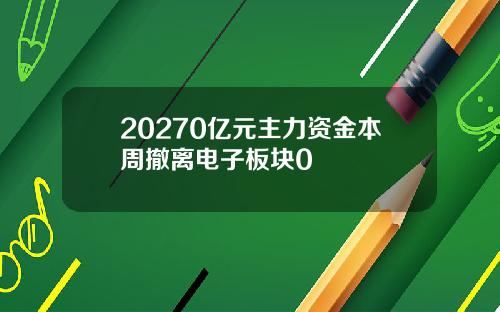 20270亿元主力资金本周撤离电子板块0
