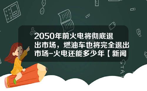 2050年前火电将彻底退出市场，燃油车也将完全退出市场-火电还能多少年【新闻】