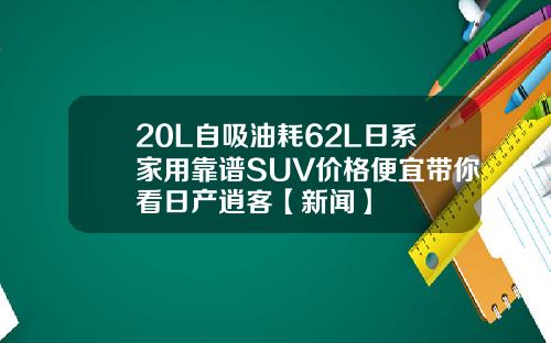 20L自吸油耗62L日系家用靠谱SUV价格便宜带你看日产逍客【新闻】