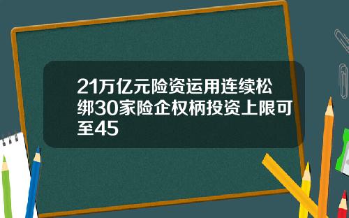 21万亿元险资运用连续松绑30家险企权柄投资上限可至45