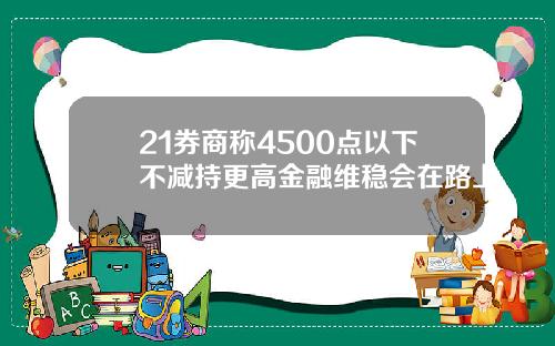 21券商称4500点以下不减持更高金融维稳会在路上