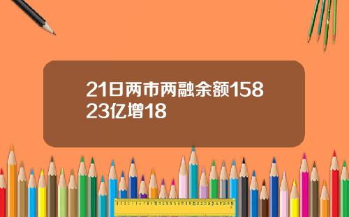 21日两市两融余额15823亿增18