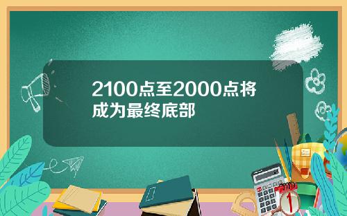 2100点至2000点将成为最终底部