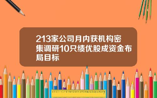 213家公司月内获机构密集调研10只绩优股成资金布局目标