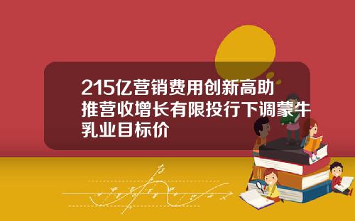 215亿营销费用创新高助推营收增长有限投行下调蒙牛乳业目标价