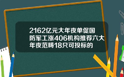 2162亿元大年夜单促国防军工涨406机构推荐六大年夜范畴18只可投标的