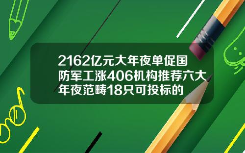 2162亿元大年夜单促国防军工涨406机构推荐六大年夜范畴18只可投标的