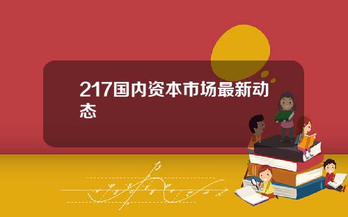 217国内资本市场最新动态