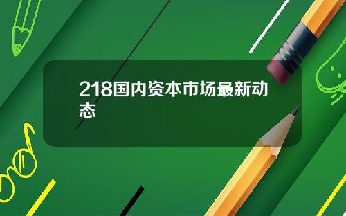 218国内资本市场最新动态