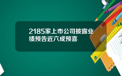 2185家上市公司披露业绩预告近六成预喜