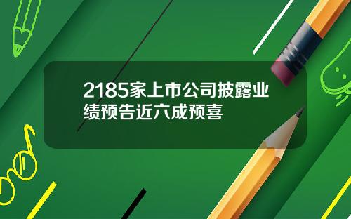 2185家上市公司披露业绩预告近六成预喜