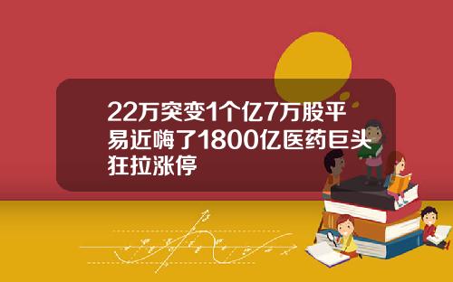 22万突变1个亿7万股平易近嗨了1800亿医药巨头狂拉涨停