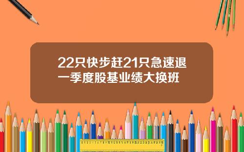 22只快步赶21只急速退一季度股基业绩大换班