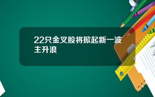 22只金叉股将掀起新一波主升浪