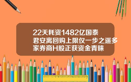 22天耗资1482亿国泰君安离回购上限仅一步之遥多家券商H股正获资金青睐