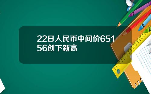 22日人民币中间价65156创下新高