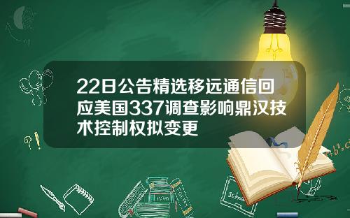 22日公告精选移远通信回应美国337调查影响鼎汉技术控制权拟变更