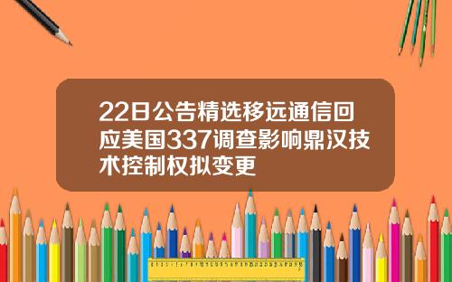 22日公告精选移远通信回应美国337调查影响鼎汉技术控制权拟变更