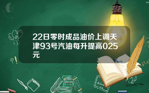 22日零时成品油价上调天津93号汽油每升提高025元