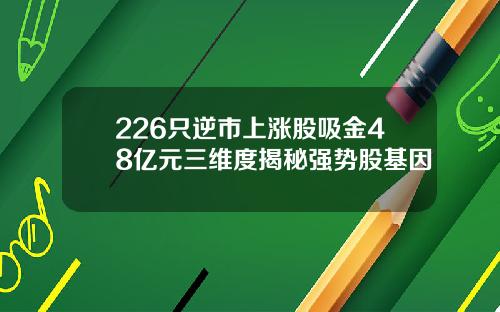 226只逆市上涨股吸金48亿元三维度揭秘强势股基因