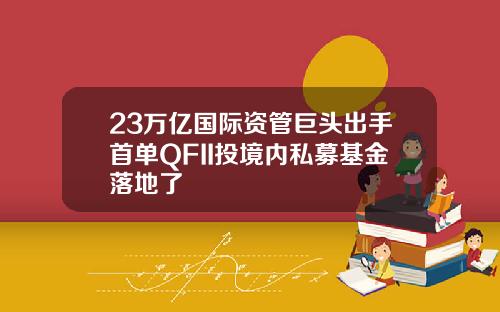 23万亿国际资管巨头出手首单QFII投境内私募基金落地了