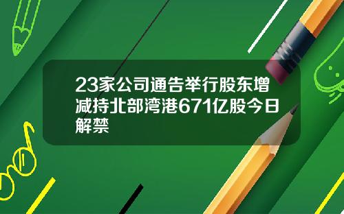 23家公司通告举行股东增减持北部湾港671亿股今日解禁