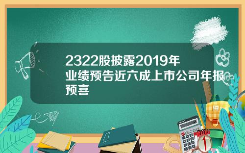 2322股披露2019年业绩预告近六成上市公司年报预喜