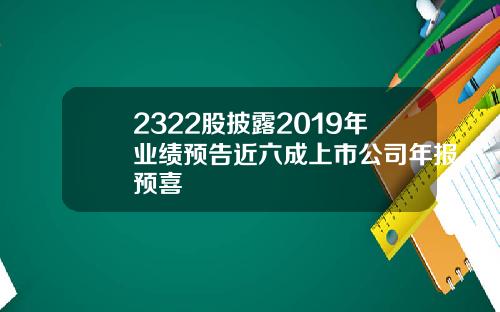 2322股披露2019年业绩预告近六成上市公司年报预喜