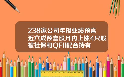 238家公司年报业绩预喜近六成预喜股月内上涨4只股被社保和QFII配合持有