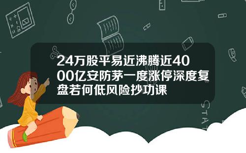 24万股平易近沸腾近4000亿安防茅一度涨停深度复盘若何低风险抄功课