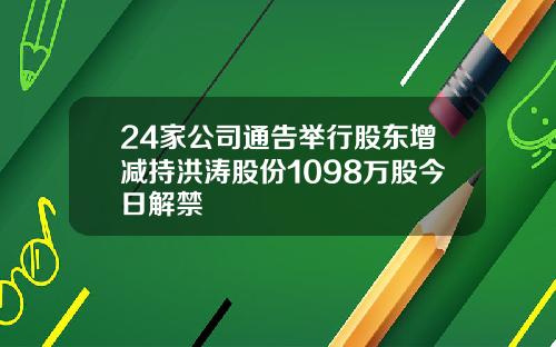 24家公司通告举行股东增减持洪涛股份1098万股今日解禁
